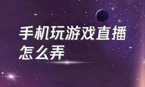 手机玩游戏直播怎么弄