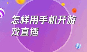 怎样用手机开游戏直播（怎么用一台手机开游戏直播）