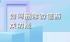 如何删除微信游戏功能