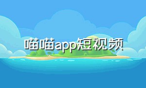 喵喵app短视频（喵喵app在哪里下）