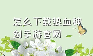 怎么下载热血神剑手游官网