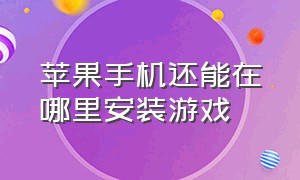 苹果手机还能在哪里安装游戏