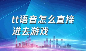 tt语音怎么直接进去游戏