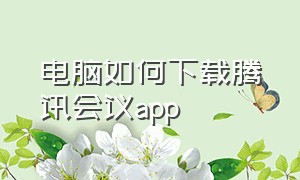 电脑如何下载腾讯会议app