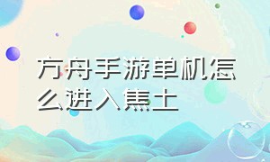 方舟手游单机怎么进入焦土（方舟生存进化手游如何进入焦土）