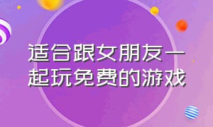 适合跟女朋友一起玩免费的游戏