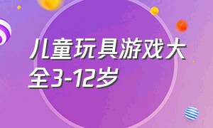 儿童玩具游戏大全3-12岁