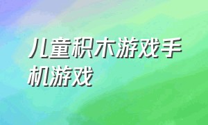 儿童积木游戏手机游戏（宝宝游戏1-3岁手机游戏）