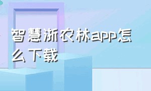 智慧浙农林app怎么下载（智慧浙农林app下载）