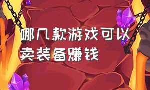 哪几款游戏可以卖装备赚钱（哪几款游戏可以卖装备赚钱的软件）