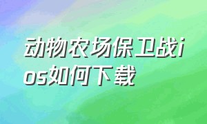 动物农场保卫战ios如何下载（动物农场保卫战）