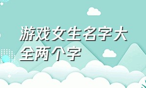 游戏女生名字大全两个字