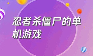 忍者杀僵尸的单机游戏（一个忍者杀僵尸的单机游戏）