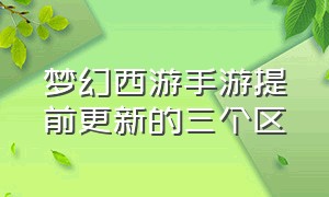 梦幻西游手游提前更新的三个区