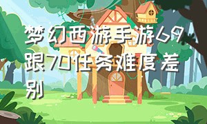 梦幻西游手游69跟70任务难度差别