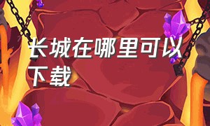 长城在哪里可以下载（长城下载方法）