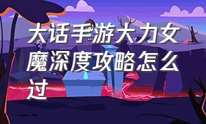 大话手游大力女魔深度攻略怎么过