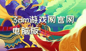 3dm游戏网官网电脑版（3dm单机游戏网官网）