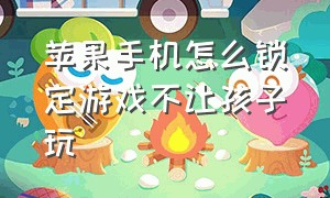 苹果手机怎么锁定游戏不让孩子玩