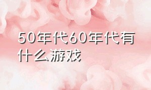 50年代60年代有什么游戏