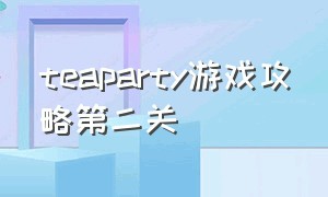 teaparty游戏攻略第二关