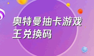 奥特曼抽卡游戏王兑换码（奥特曼抽卡游戏王兑换码是多少）