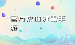 官方热血冰雪手游（什么手游适合0元党玩家）