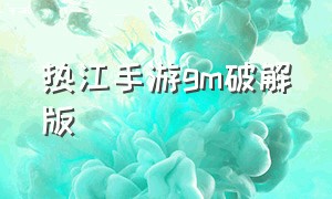 热江手游gm破解版（热江手游gm破解版）