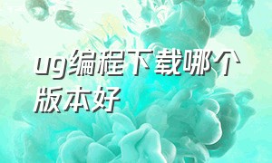 ug编程下载哪个版本好