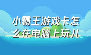 小霸王游戏卡怎么在电脑上玩儿