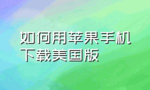 如何用苹果手机下载美国版