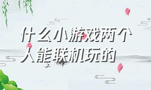 什么小游戏两个人能联机玩的