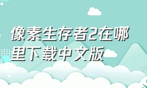 像素生存者2在哪里下载中文版