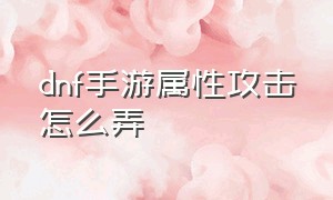 dnf手游属性攻击怎么弄