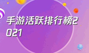 手游活跃排行榜2021（手游活跃人数排行榜2024）