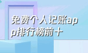 免费个人记账app排行榜前十（免费个人记账app排行榜前十名有哪些）