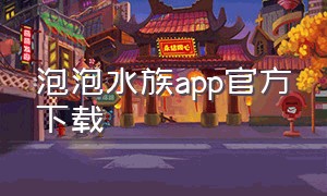 泡泡水族app官方下载（泡泡水族app官网）