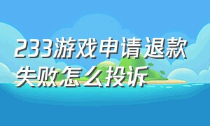 233游戏申请退款失败怎么投诉