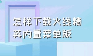 怎样下载火线精英内置菜单版