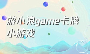 游小浪game卡牌小游戏