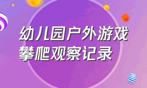 幼儿园户外游戏攀爬观察记录