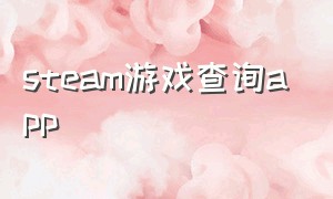 steam游戏查询app（steam 游戏查询）