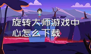 旋转大师游戏中心怎么下载