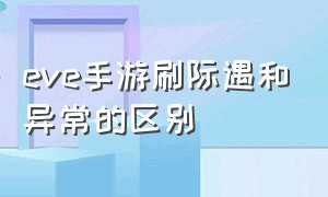 eve手游刷际遇和异常的区别