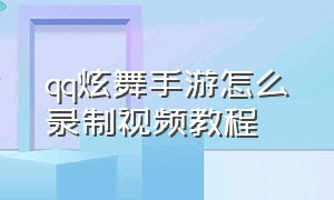 qq炫舞手游怎么录制视频教程（qq炫舞手游怎么录制视频教程）