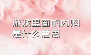 游戏里面的内购是什么意思