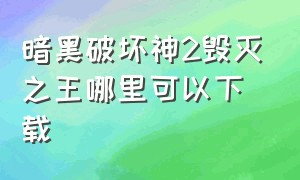 暗黑破坏神2毁灭之王哪里可以下载