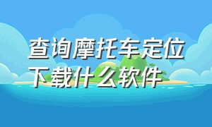 查询摩托车定位下载什么软件