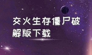 交火生存僵尸破解版下载（丧尸生存无限钻石版下载）