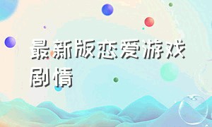 最新版恋爱游戏剧情